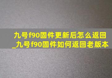 九号f90固件更新后怎么返回_九号f90固件如何返回老版本