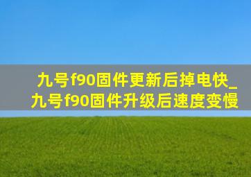 九号f90固件更新后掉电快_九号f90固件升级后速度变慢