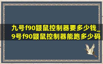 九号f90鼹鼠控制器要多少钱_9号f90鼹鼠控制器能跑多少码