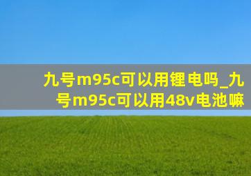 九号m95c可以用锂电吗_九号m95c可以用48v电池嘛