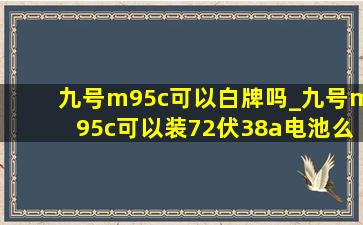 九号m95c可以白牌吗_九号m95c可以装72伏38a电池么