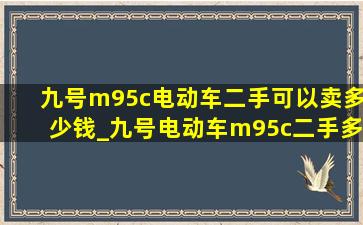 九号m95c电动车二手可以卖多少钱_九号电动车m95c二手多少钱