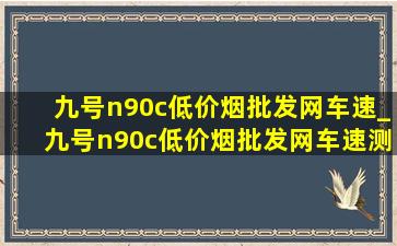 九号n90c(低价烟批发网)车速_九号n90c(低价烟批发网)车速测试