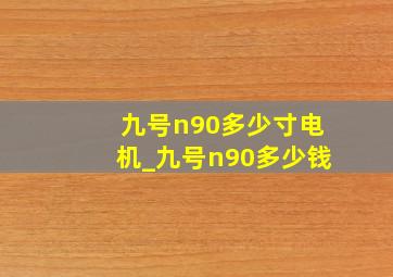 九号n90多少寸电机_九号n90多少钱