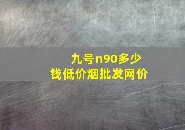 九号n90多少钱(低价烟批发网)价