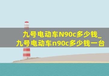 九号电动车N90c多少钱_九号电动车n90c多少钱一台