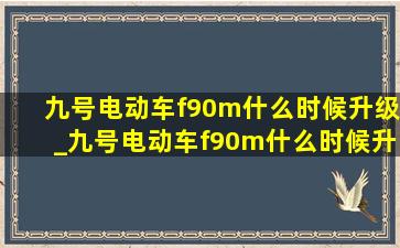 九号电动车f90m什么时候升级_九号电动车f90m什么时候升级固件