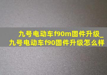 九号电动车f90m固件升级_九号电动车f90固件升级怎么样