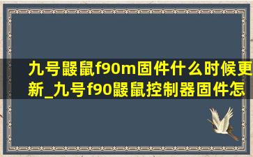 九号鼹鼠f90m固件什么时候更新_九号f90鼹鼠控制器固件怎么升级