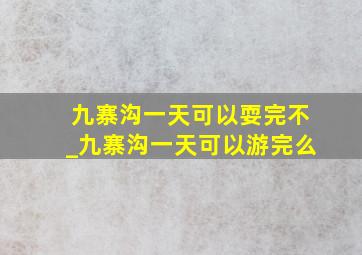 九寨沟一天可以耍完不_九寨沟一天可以游完么