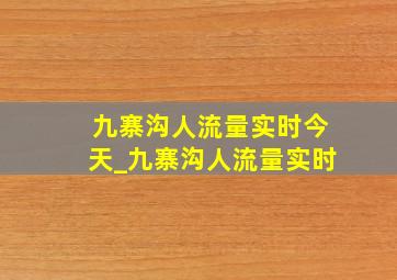 九寨沟人流量实时今天_九寨沟人流量实时