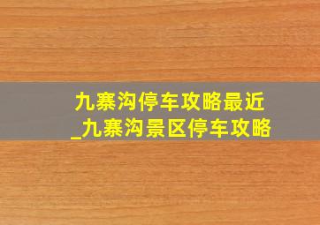 九寨沟停车攻略最近_九寨沟景区停车攻略