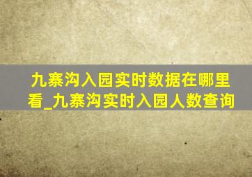 九寨沟入园实时数据在哪里看_九寨沟实时入园人数查询