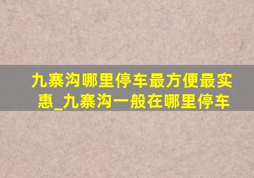 九寨沟哪里停车最方便最实惠_九寨沟一般在哪里停车