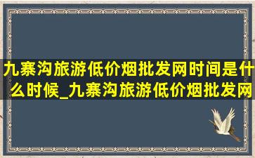 九寨沟旅游(低价烟批发网)时间是什么时候_九寨沟旅游(低价烟批发网)时间是什么时候成都旅行社