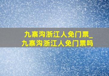 九寨沟浙江人免门票_九寨沟浙江人免门票吗