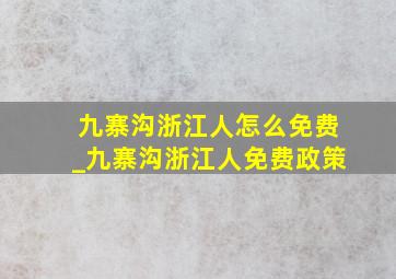 九寨沟浙江人怎么免费_九寨沟浙江人免费政策