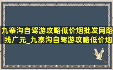 九寨沟自驾游攻略(低价烟批发网)路线广元_九寨沟自驾游攻略(低价烟批发网)路线(低价烟批发网)