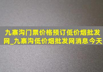 九寨沟门票价格预订(低价烟批发网)_九寨沟(低价烟批发网)消息今天