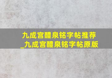 九成宫醴泉铭字帖推荐_九成宫醴泉铭字帖原版