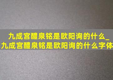 九成宫醴泉铭是欧阳询的什么_九成宫醴泉铭是欧阳询的什么字体