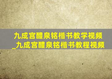 九成宫醴泉铭楷书教学视频_九成宫醴泉铭楷书教程视频