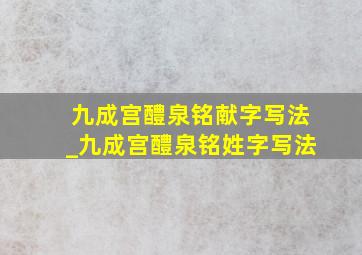 九成宫醴泉铭献字写法_九成宫醴泉铭姓字写法