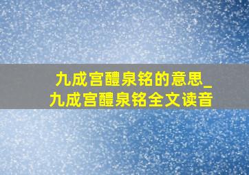 九成宫醴泉铭的意思_九成宫醴泉铭全文读音