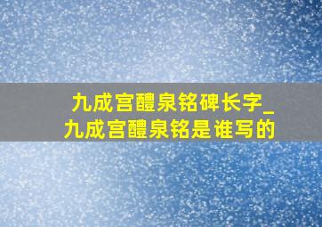 九成宫醴泉铭碑长字_九成宫醴泉铭是谁写的