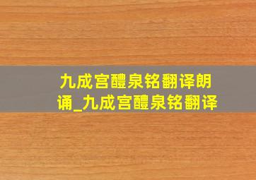 九成宫醴泉铭翻译朗诵_九成宫醴泉铭翻译