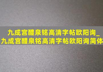 九成宫醴泉铭高清字帖欧阳询_九成宫醴泉铭高清字帖欧阳询简体