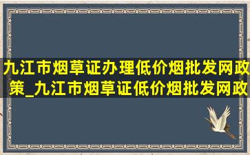 九江市烟草证办理(低价烟批发网)政策_九江市烟草证(低价烟批发网)政策