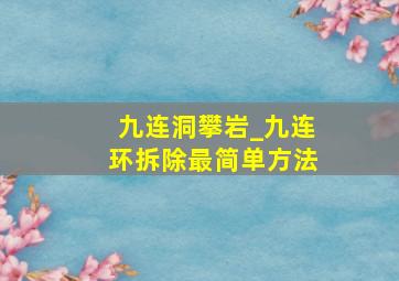 九连洞攀岩_九连环拆除最简单方法