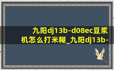 九阳dj13b-d08ec豆浆机怎么打米糊_九阳dj13b-d08ec豆浆机使用方法