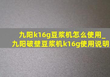 九阳k16g豆浆机怎么使用_九阳破壁豆浆机k16g使用说明