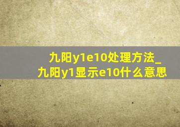 九阳y1e10处理方法_九阳y1显示e10什么意思