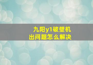 九阳y1破壁机出问题怎么解决