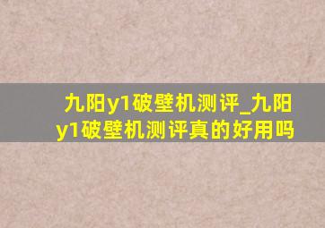 九阳y1破壁机测评_九阳y1破壁机测评真的好用吗