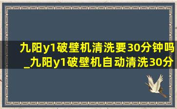 九阳y1破壁机清洗要30分钟吗_九阳y1破壁机自动清洗30分钟