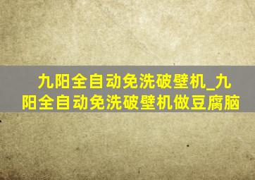 九阳全自动免洗破壁机_九阳全自动免洗破壁机做豆腐脑