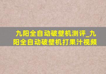 九阳全自动破壁机测评_九阳全自动破壁机打果汁视频