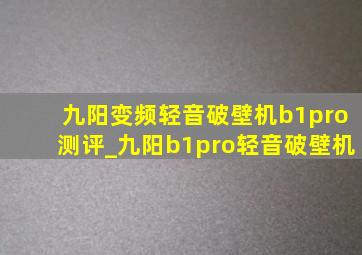 九阳变频轻音破壁机b1pro测评_九阳b1pro轻音破壁机