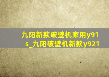 九阳新款破壁机家用y91s_九阳破壁机新款y921