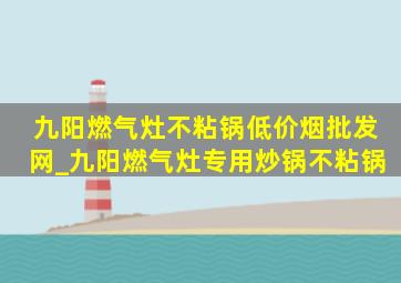 九阳燃气灶不粘锅(低价烟批发网)_九阳燃气灶专用炒锅不粘锅