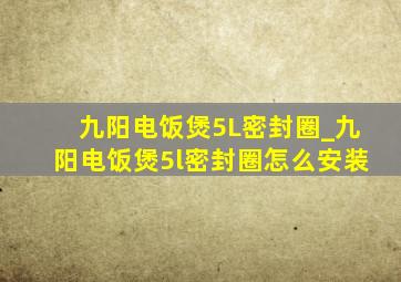 九阳电饭煲5L密封圈_九阳电饭煲5l密封圈怎么安装