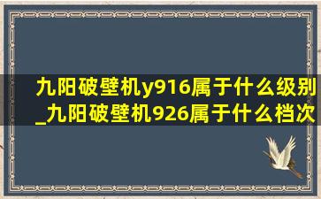 九阳破壁机y916属于什么级别_九阳破壁机926属于什么档次