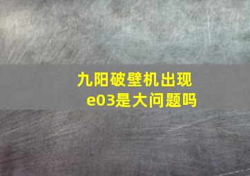 九阳破壁机出现e03是大问题吗