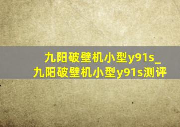 九阳破壁机小型y91s_九阳破壁机小型y91s测评