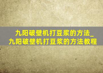 九阳破壁机打豆浆的方法_九阳破壁机打豆浆的方法教程