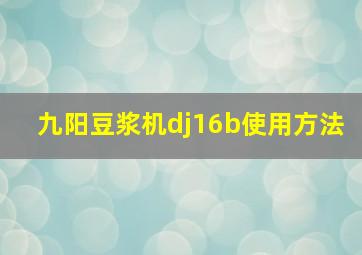 九阳豆浆机dj16b使用方法